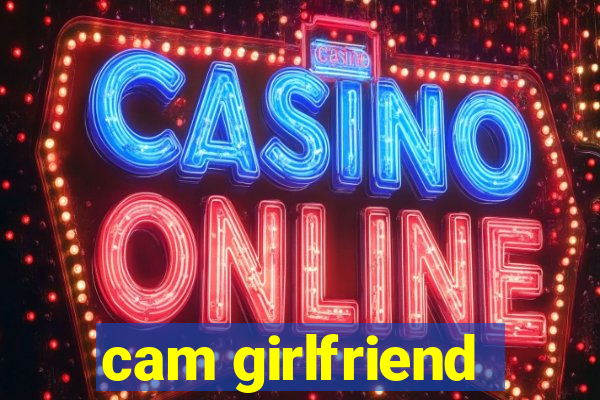 cam girlfriend